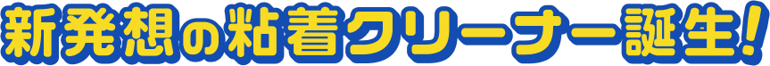 新発想の粘着クリーナー誕生！